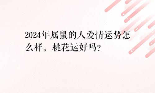 2024年属鼠的人爱情运势怎么样，桃花运好吗？