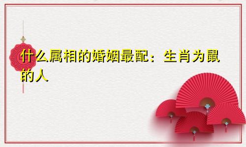 什么属相的婚姻最配：生肖为鼠的人