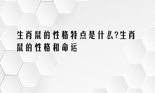 生肖鼠的性格特点是什么?生肖鼠的性格和命运