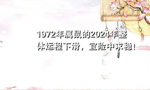 1972年属鼠的2024年整体运程下滑，宜险中求稳！