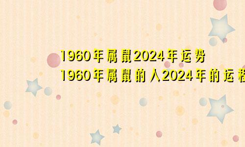 1960年属鼠2024年运势1960年属鼠的人2024年的运程