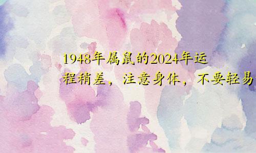 1948年属鼠的2024年运程稍差，注意身体，不要轻易动怒！