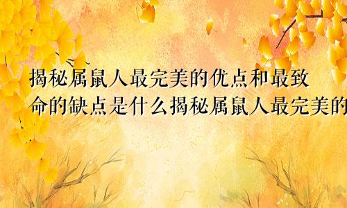 揭秘属鼠人最完美的优点和最致命的缺点是什么揭秘属鼠人最完美的优点和最致命的缺点是