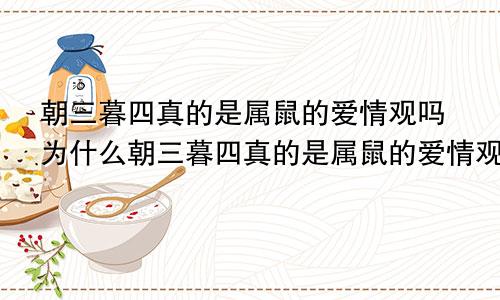 朝三暮四真的是属鼠的爱情观吗为什么朝三暮四真的是属鼠的爱情观吗