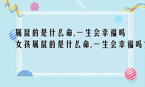 属鼠的是什么命,一生会幸福吗女孩属鼠的是什么命,一生会幸福吗女