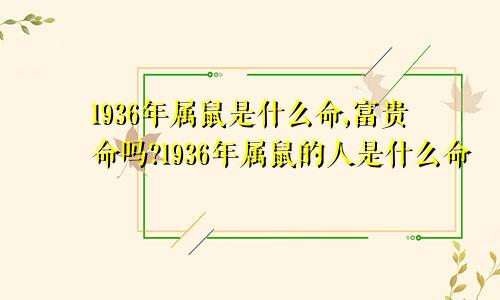1936年属鼠是什么命,富贵命吗?1936年属鼠的人是什么命