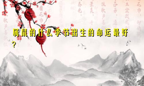 属鼠的什么季节出生的命运最好？
