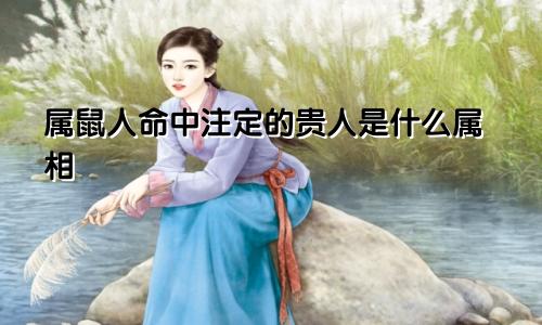 属鼠人命中注定的贵人是什么属相