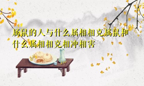属鼠的人与什么属相相克属鼠和什么属相相克相冲相害