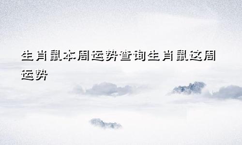 生肖鼠本周运势查询生肖鼠这周运势