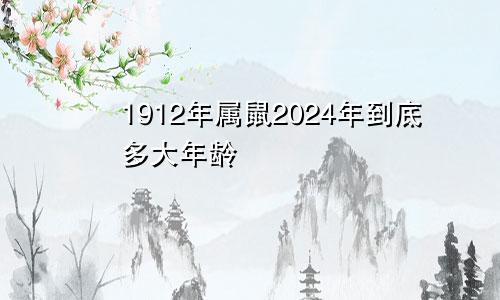 1912年属鼠2024年到底多大年龄