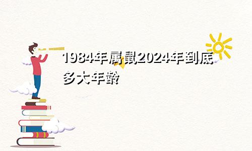 1984年属鼠2024年到底多大年龄