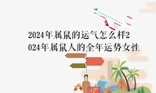 2024年属鼠的运气怎么样2024年属鼠人的全年运势女性