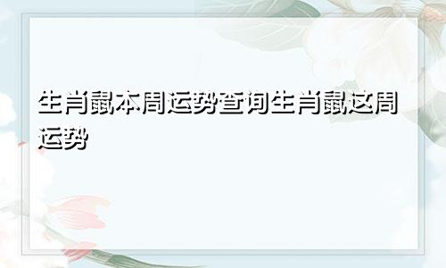 生肖鼠本周运势查询生肖鼠这周运势