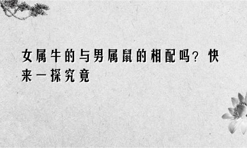 女属牛的与男属鼠的相配吗？快来一探究竟
