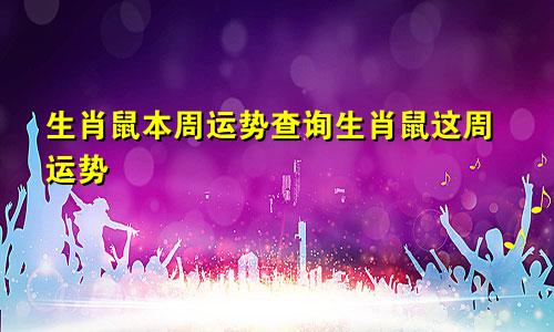 生肖鼠本周运势查询生肖鼠这周运势