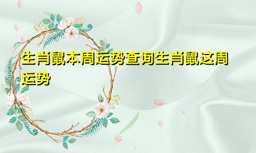 生肖鼠本周运势查询生肖鼠这周运势