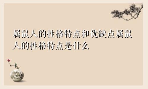 属鼠人的性格特点和优缺点属鼠人的性格特点是什么