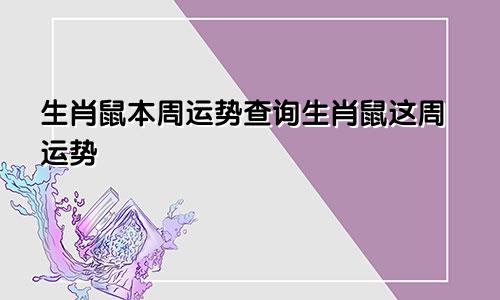 生肖鼠本周运势查询生肖鼠这周运势