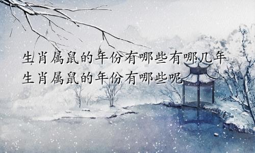 生肖属鼠的年份有哪些有哪几年生肖属鼠的年份有哪些呢