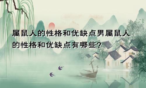 属鼠人的性格和优缺点男属鼠人的性格和优缺点有哪些?
