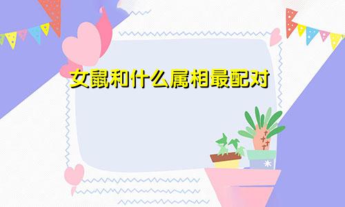 女鼠和什么属相最配对