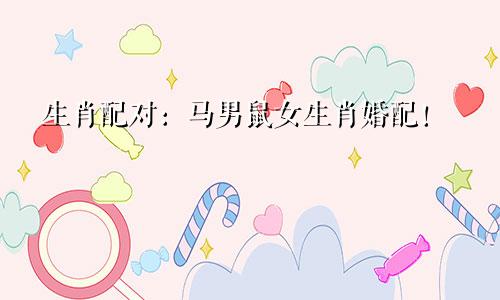 生肖配对：马男鼠女生肖婚配！