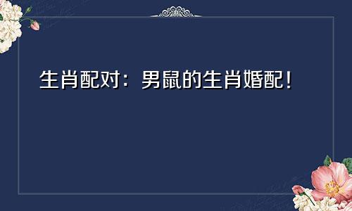 生肖配对：男鼠的生肖婚配！