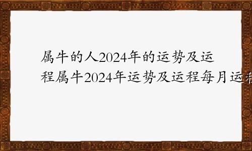 属牛的人2024年的运势及运程属牛2024年运势及运程每月运程大家找算命网