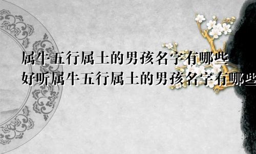 属牛五行属土的男孩名字有哪些好听属牛五行属土的男孩名字有哪些呢