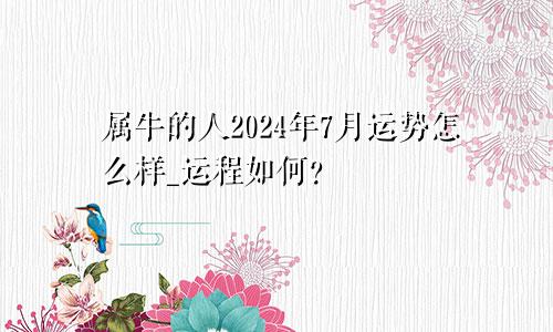 属牛的人2024年7月运势怎么样_运程如何？