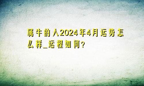 属牛的人2024年4月运势怎么样_运程如何？