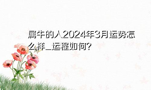 属牛的人2024年3月运势怎么样_运程如何？
