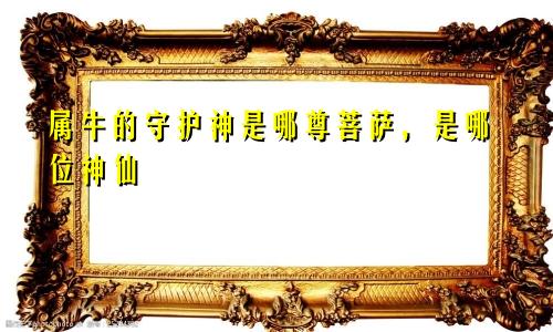 属牛的守护神是哪尊菩萨，是哪位神仙