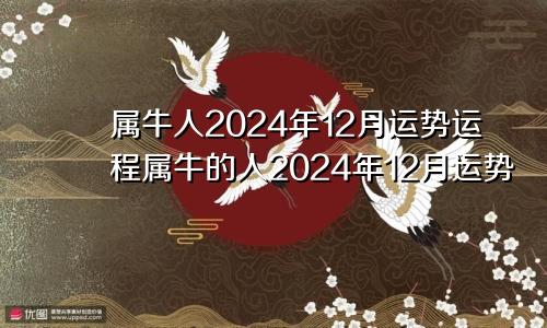 属牛人2024年12月运势运程属牛的人2024年12月运势