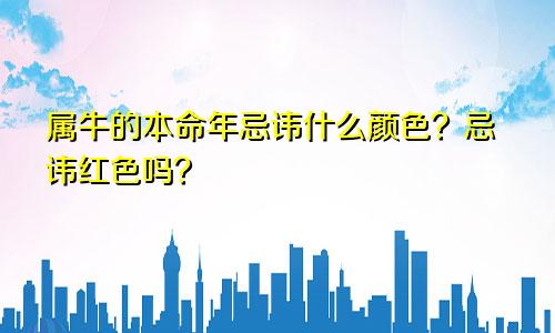属牛的本命年忌讳什么颜色？忌讳红色吗？