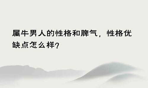 属牛男人的性格和脾气，性格优缺点怎么样？
