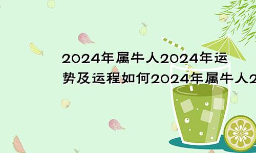 2024年属牛人2024年运势及运程如何2024年属牛人2024年运势运程每月运程