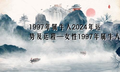 1997年属牛人2024年运势及运程—女性1997年属牛人2024年运势运程每月运程