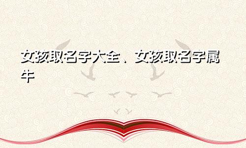女孩取名字大全、女孩取名字属牛