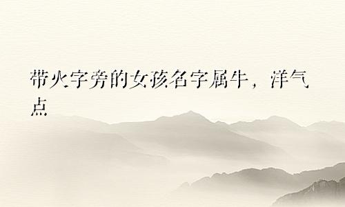 带火字旁的女孩名字属牛，洋气点
