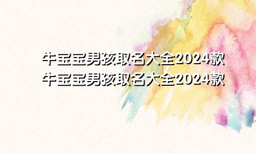 牛宝宝男孩取名大全2024款牛宝宝男孩取名大全2024款