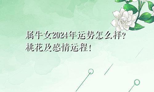 属牛女2024年运势怎么样？桃花及感情运程！