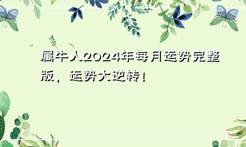 属牛人2024年每月运势完整版，运势大逆转！