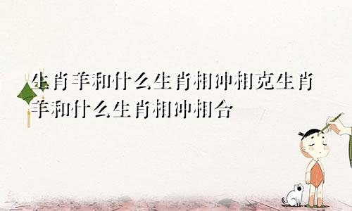 生肖羊和什么生肖相冲相克生肖羊和什么生肖相冲相合
