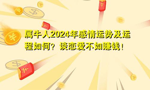 属牛人2024年感情运势及运程如何？谈恋爱不如赚钱！