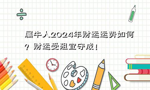 属牛人2024年财运运势如何？财运受阻宜守成！