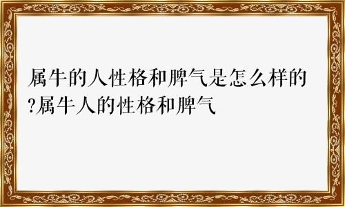 属牛的人性格和脾气是怎么样的?属牛人的性格和脾气