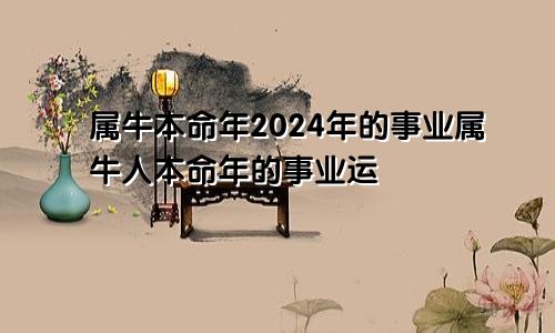 属牛本命年2024年的事业属牛人本命年的事业运
