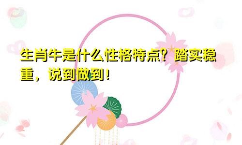 生肖牛是什么性格特点？踏实稳重，说到做到！